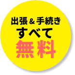 出張＆手続きすべて無料